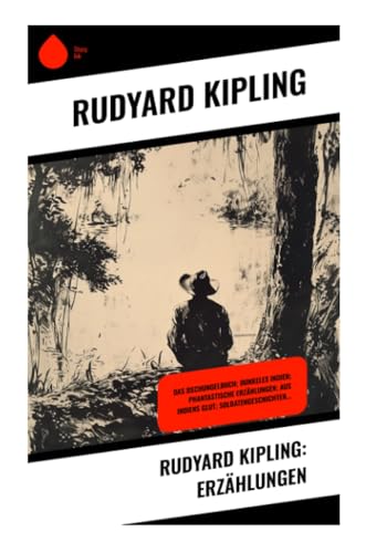 Rudyard Kipling: Erzählungen: Das Dschungelbuch; Dunkeles Indien; Phantastische Erzählungen; Aus Indiens Glut; Soldatengeschichten... von Sharp Ink